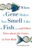 When_a_gene_makes_you_smell_like_a_fish--_and_other_tales_about_the_genes_in_your_body